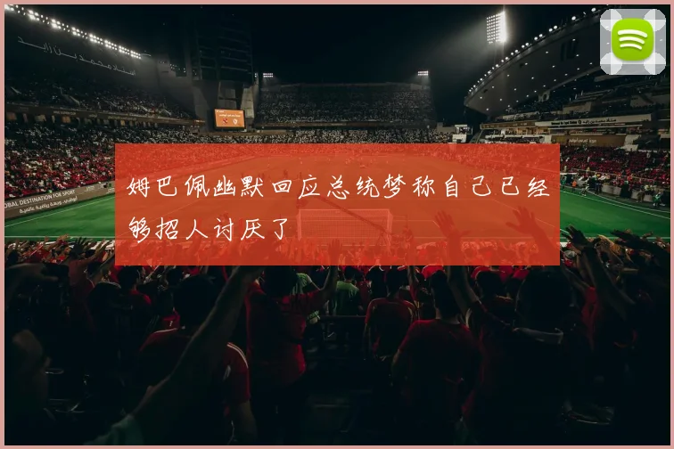 姆巴佩幽默回应总统梦称自己已经够招人讨厌了