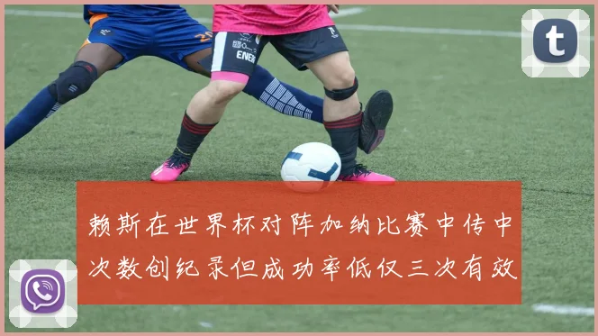 赖斯在世界杯对阵加纳比赛中传中次数创纪录但成功率低仅三次有效