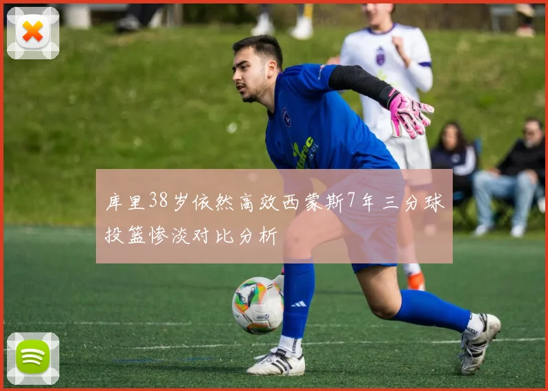 库里38岁依然高效西蒙斯7年三分球投篮惨淡对比分析