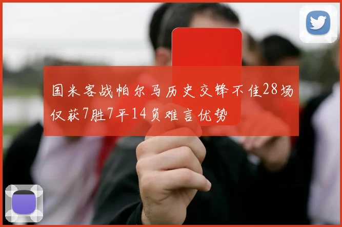 国米客战帕尔马历史交锋不佳28场仅获7胜7平14负难言优势