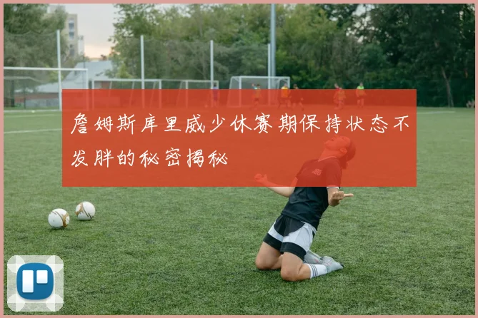 詹姆斯库里威少休赛期保持状态不发胖的秘密揭秘