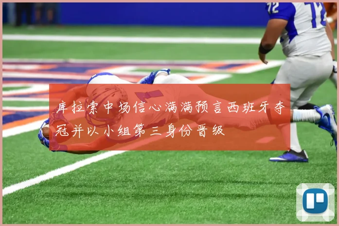 库拉索中场信心满满预言西班牙夺冠并以小组第三身份晋级